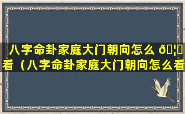 八字命卦家庭大门朝向怎么 🦟 看（八字命卦家庭大门朝向怎么看详解）